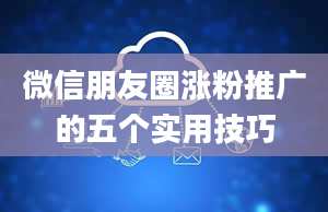 微信朋友圈涨粉推广的五个实用技巧