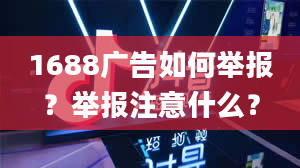 1688广告如何举报？举报注意什么？