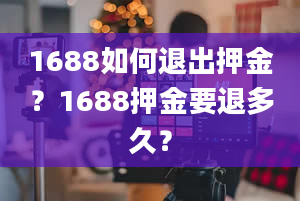 1688如何退出押金？1688押金要退多久？