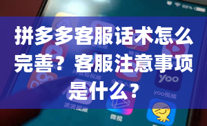 拼多多客服话术怎么完善？客服注意事项是什么？