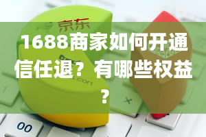 1688商家如何开通信任退？有哪些权益？