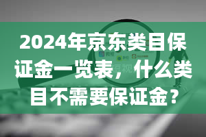 2024年京东类目保证金一览表，什么类目不需要保证金？