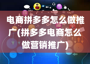 电商拼多多怎么做推广(拼多多电商怎么做营销推广)