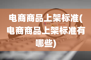 电商商品上架标准(电商商品上架标准有哪些)