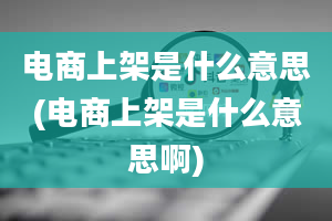 电商上架是什么意思(电商上架是什么意思啊)