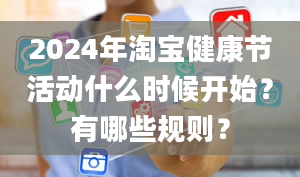 2024年淘宝健康节活动什么时候开始？有哪些规则？