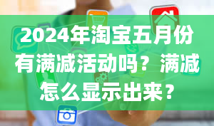 2024年淘宝五月份有满减活动吗？满减怎么显示出来？