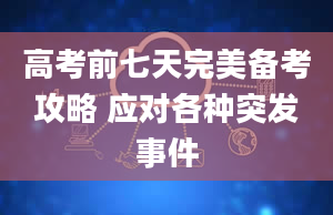 高考前七天完美备考攻略 应对各种突发事件