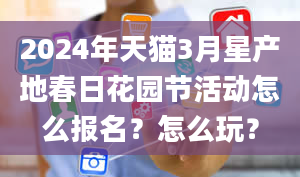 2024年天猫3月星产地春日花园节活动怎么报名？怎么玩？