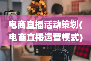 电商直播活动策划(电商直播运营模式)