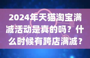 2024年天猫淘宝满减活动是真的吗？什么时候有跨店满减？