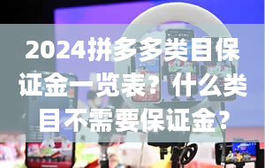 2024拼多多类目保证金一览表？什么类目不需要保证金？