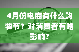 4月份电商有什么购物节？对消费者有啥影响？