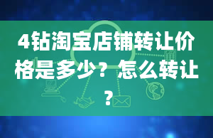 4钻淘宝店铺转让价格是多少？怎么转让？