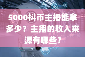 5000抖币主播能拿多少？主播的收入来源有哪些？