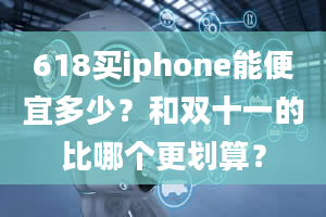 618买iphone能便宜多少？和双十一的比哪个更划算？