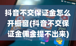 抖音不交保证金怎么开橱窗(抖音不交保证金佣金提不出来)