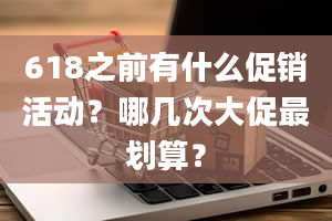 618之前有什么促销活动？哪几次大促最划算？