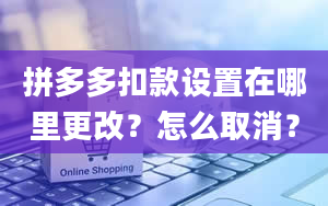 拼多多扣款设置在哪里更改？怎么取消？