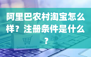 阿里巴农村淘宝怎么样？注册条件是什么？