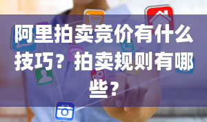 阿里拍卖竞价有什么技巧？拍卖规则有哪些？