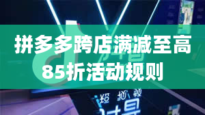 拼多多跨店满减至高85折活动规则