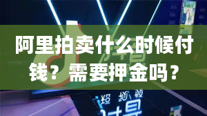 阿里拍卖什么时候付钱？需要押金吗？