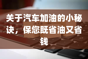 关于汽车加油的小秘诀，保您既省油又省钱