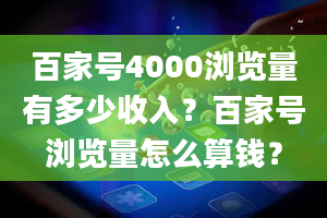 百家号4000浏览量有多少收入？百家号浏览量怎么算钱？