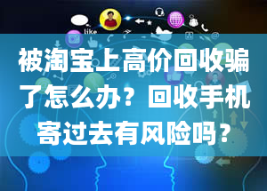 被淘宝上高价回收骗了怎么办？回收手机寄过去有风险吗？