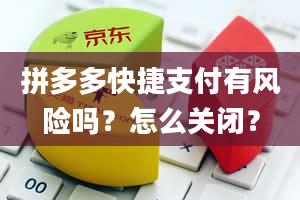 拼多多快捷支付有风险吗？怎么关闭？