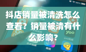 抖店销量被清洗怎么查看？销量被清有什么影响？