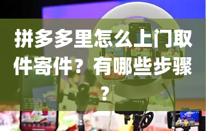 拼多多里怎么上门取件寄件？有哪些步骤？