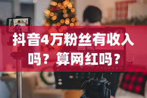 抖音4万粉丝有收入吗？算网红吗？