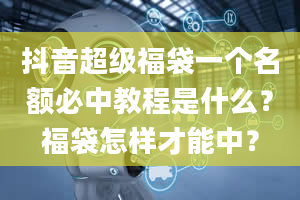 抖音超级福袋一个名额必中教程是什么？福袋怎样才能中？