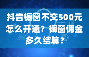 抖音橱窗不交500元怎么开通？橱窗佣金多久结算？