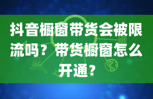 抖音橱窗带货会被限流吗？带货橱窗怎么开通？