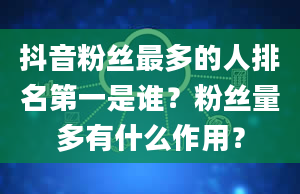 抖音粉丝最多的人排名第一是谁？粉丝量多有什么作用？