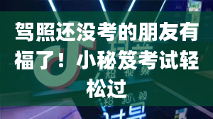 驾照还没考的朋友有福了！小秘笈考试轻松过