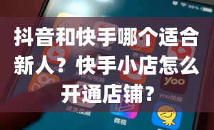 抖音和快手哪个适合新人？快手小店怎么开通店铺？