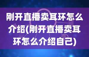 刚开直播卖耳环怎么介绍(刚开直播卖耳环怎么介绍自己)