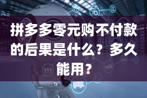 拼多多零元购不付款的后果是什么？多久能用？