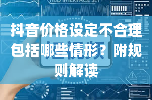 抖音价格设定不合理包括哪些情形？附规则解读