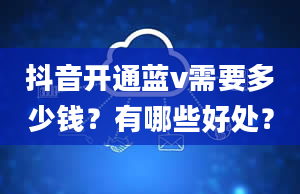 抖音开通蓝v需要多少钱？有哪些好处？