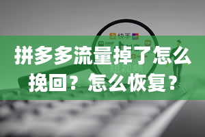 拼多多流量掉了怎么挽回？怎么恢复？