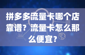 拼多多流量卡哪个店靠谱？流量卡怎么那么便宜？