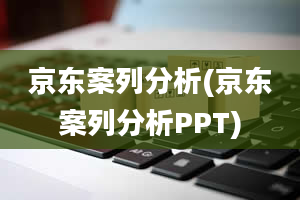 京东案列分析(京东案列分析PPT)