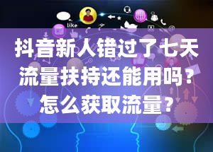 抖音新人错过了七天流量扶持还能用吗？怎么获取流量？