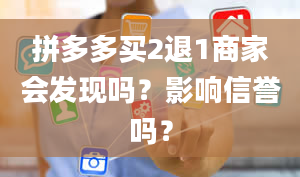 拼多多买2退1商家会发现吗？影响信誉吗？