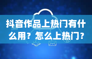 抖音作品上热门有什么用？怎么上热门？